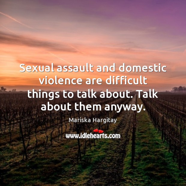 Sexual assault and domestic violence are difficult things to talk about. Talk Mariska Hargitay Picture Quote