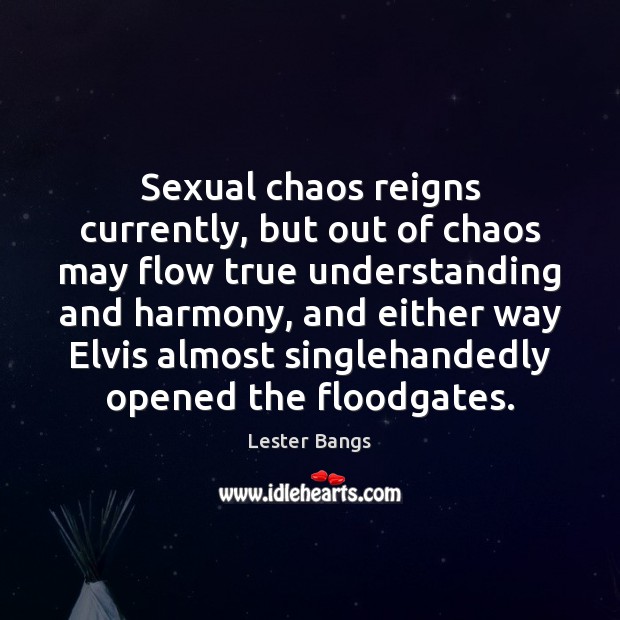 Sexual chaos reigns currently, but out of chaos may flow true understanding Lester Bangs Picture Quote