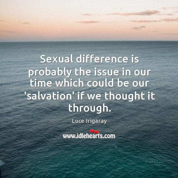 Sexual difference is probably the issue in our time which could be Luce Irigaray Picture Quote