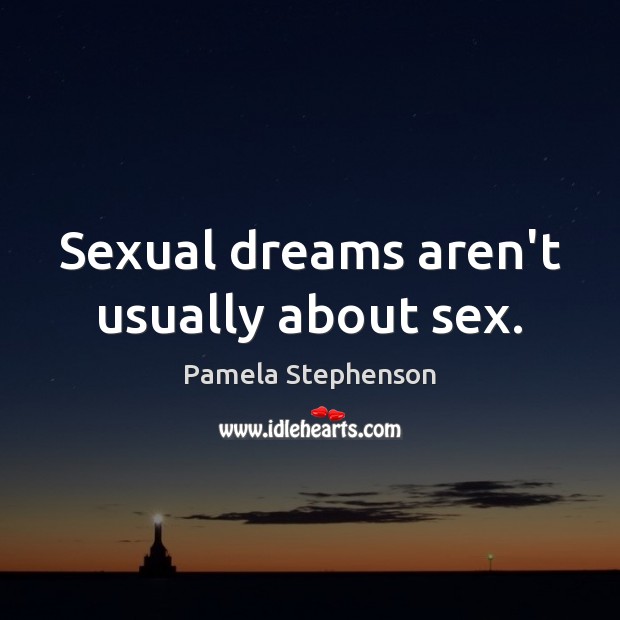 Sexual dreams aren’t usually about sex. Pamela Stephenson Picture Quote