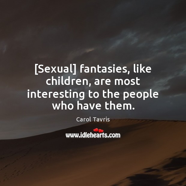 [Sexual] fantasies, like children, are most interesting to the people who have them. Image