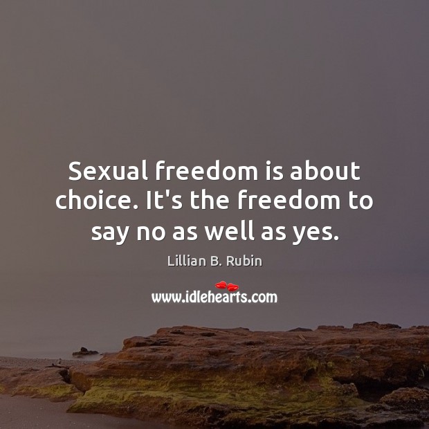 Sexual freedom is about choice. It’s the freedom to say no as well as yes. Lillian B. Rubin Picture Quote