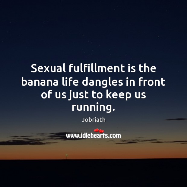 Sexual fulfillment is the banana life dangles in front of us just to keep us running. Jobriath Picture Quote