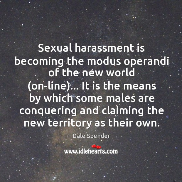 Sexual harassment is becoming the modus operandi of the new world (on-line)… Dale Spender Picture Quote