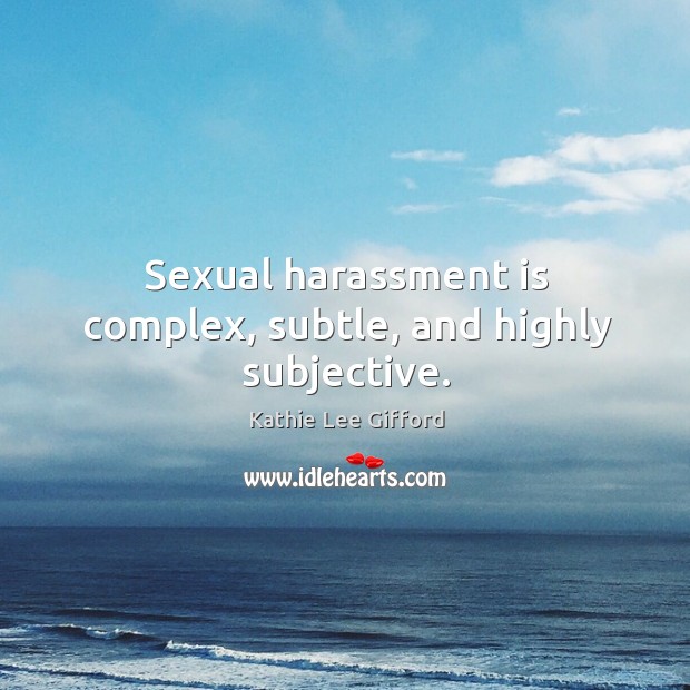 Sexual harassment is complex, subtle, and highly subjective. Kathie Lee Gifford Picture Quote