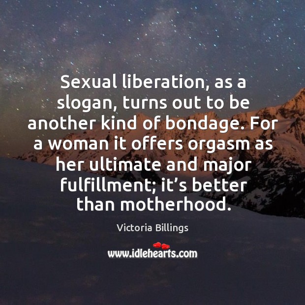 Sexual liberation, as a slogan, turns out to be another kind of bondage. Victoria Billings Picture Quote