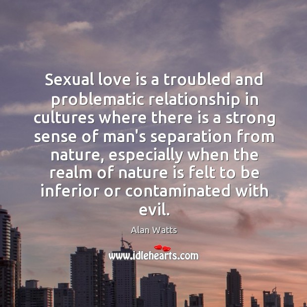 Sexual love is a troubled and problematic relationship in cultures where there Love Is Quotes Image