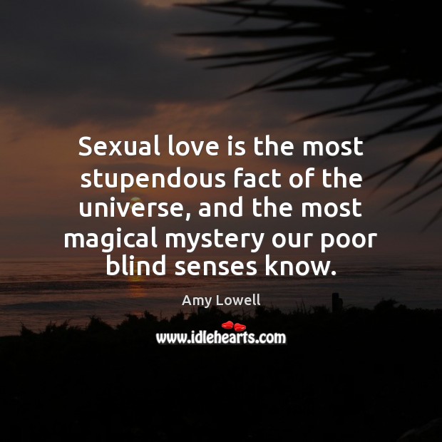 Sexual love is the most stupendous fact of the universe, and the Amy Lowell Picture Quote