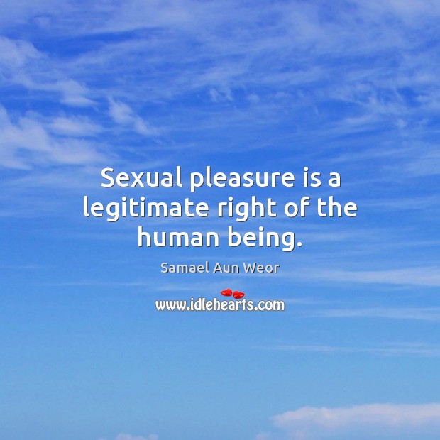 Sexual pleasure is a legitimate right of the human being. Samael Aun Weor Picture Quote