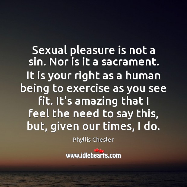 Sexual pleasure is not a sin. Nor is it a sacrament. It Phyllis Chesler Picture Quote