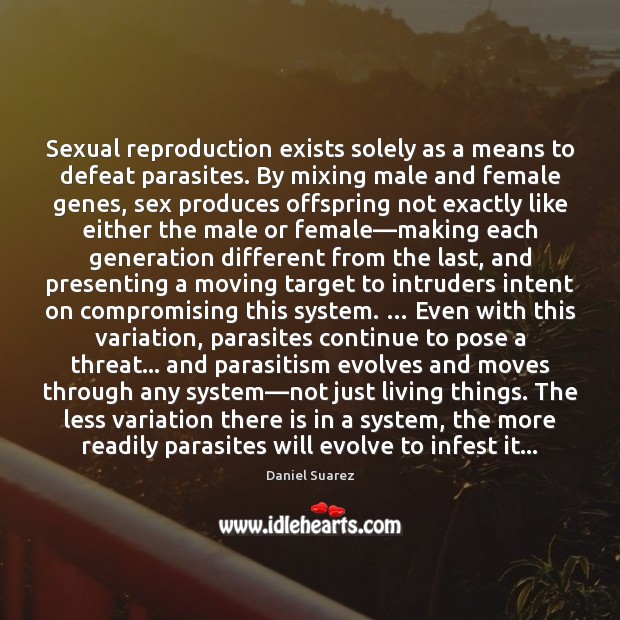 Sexual reproduction exists solely as a means to defeat parasites. By mixing Daniel Suarez Picture Quote