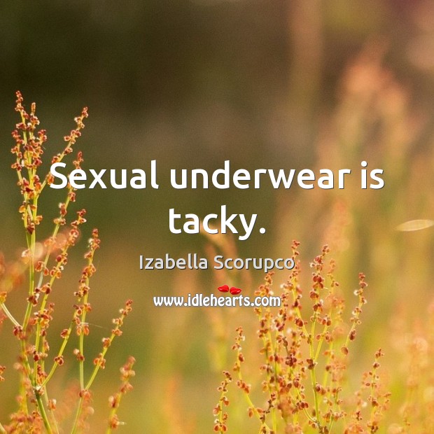 Sexual underwear is tacky. Izabella Scorupco Picture Quote