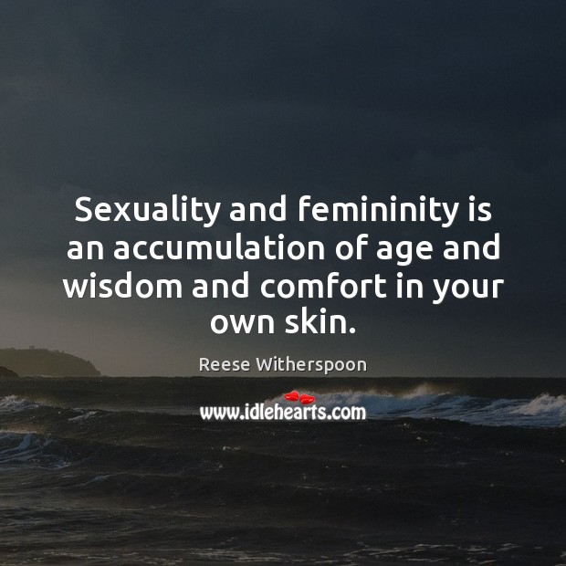 Sexuality and femininity is an accumulation of age and wisdom and comfort Reese Witherspoon Picture Quote