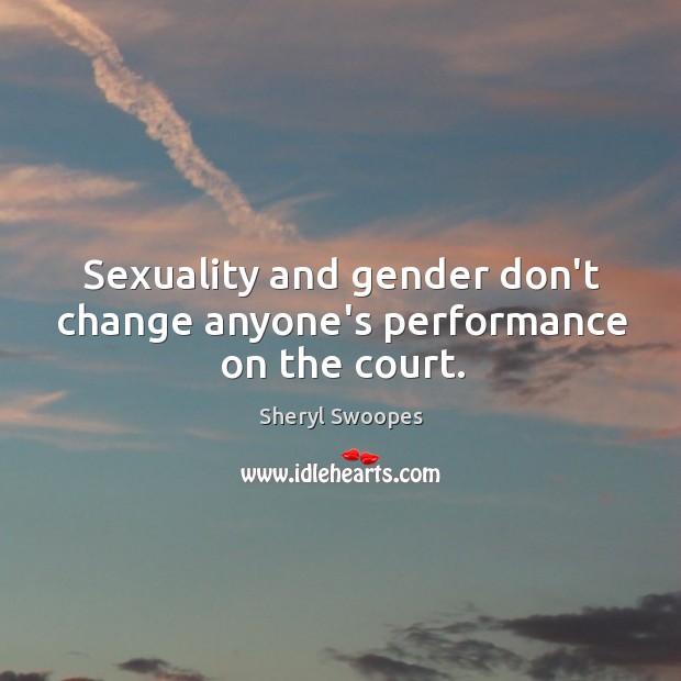 Sexuality and gender don’t change anyone’s performance on the court. Sheryl Swoopes Picture Quote