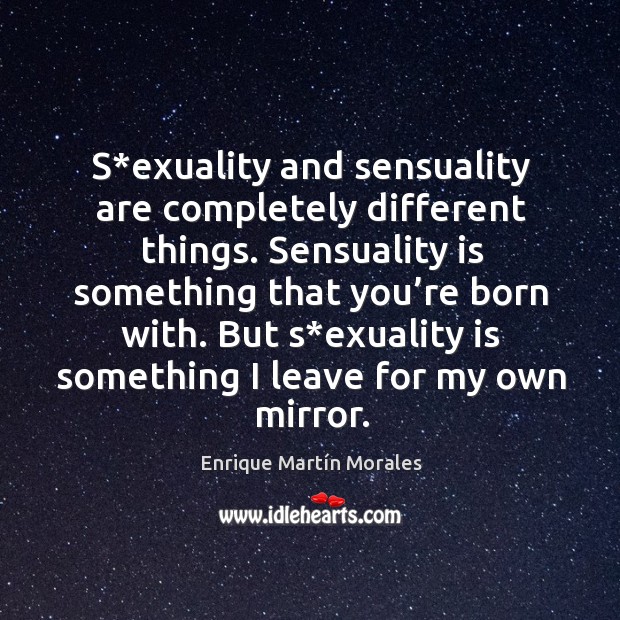 S*exuality and sensuality are completely different things. Sensuality is something that you’re born with. Enrique Martín Morales Picture Quote