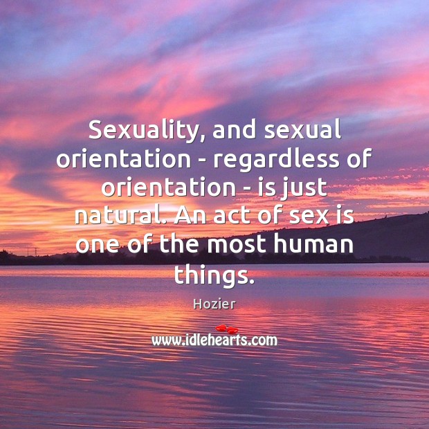 Sexuality, and sexual orientation – regardless of orientation – is just natural. Hozier Picture Quote