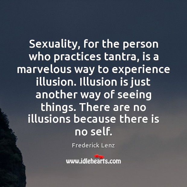 Sexuality, for the person who practices tantra, is a marvelous way to 