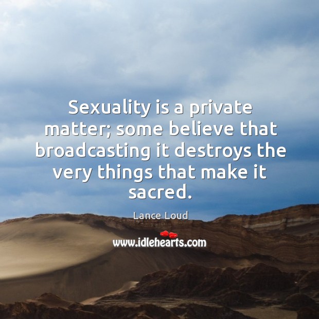 Sexuality is a private matter; some believe that broadcasting it destroys the Image