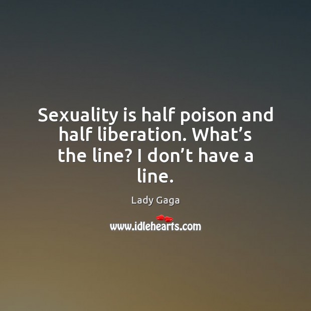 Sexuality is half poison and half liberation. What’s the line? I don’t have a line. Lady Gaga Picture Quote