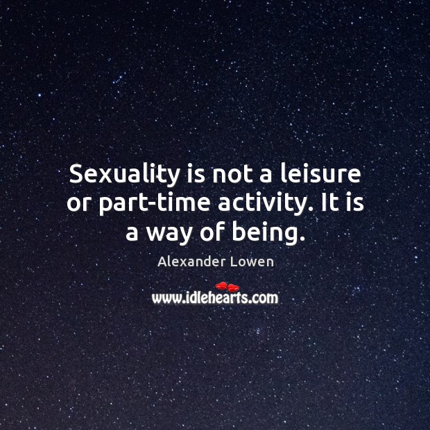 Sexuality is not a leisure or part-time activity. It is a way of being. Image