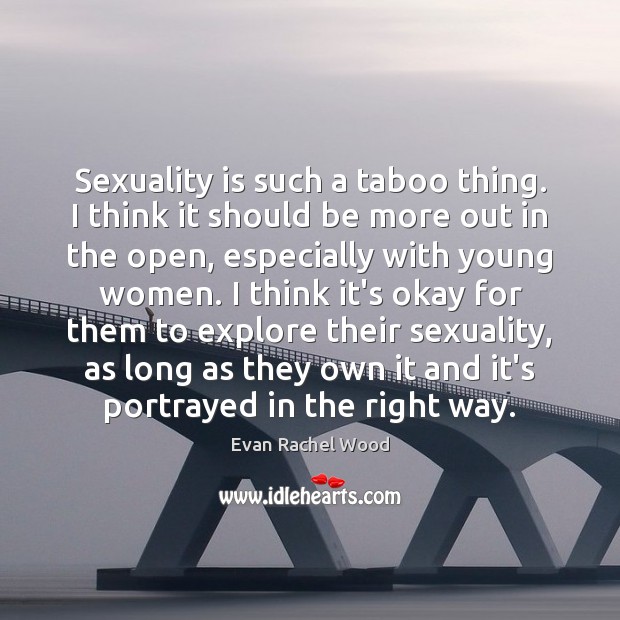Sexuality is such a taboo thing. I think it should be more Evan Rachel Wood Picture Quote