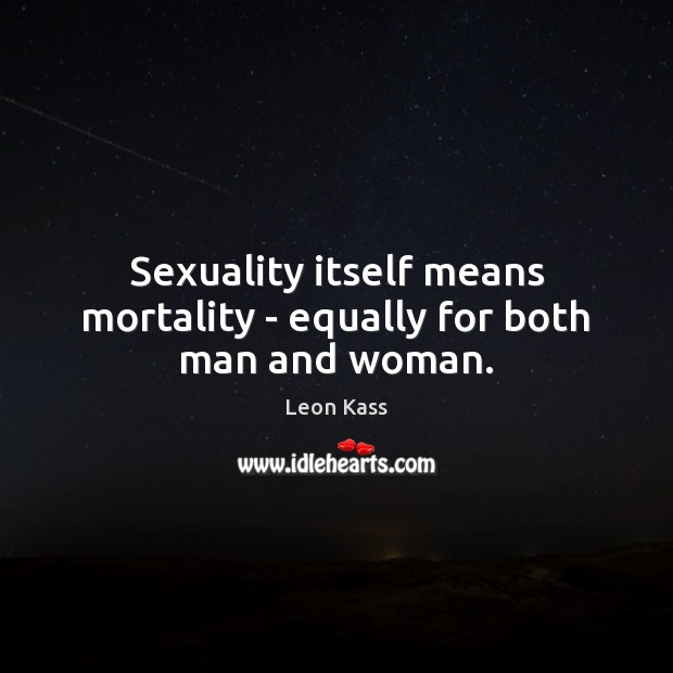 Sexuality itself means mortality – equally for both man and woman. Leon Kass Picture Quote