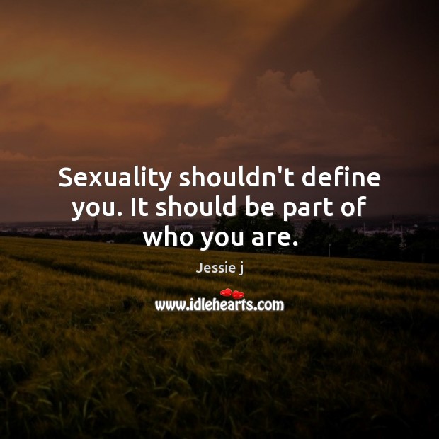 Sexuality shouldn’t define you. It should be part of who you are. Jessie j Picture Quote