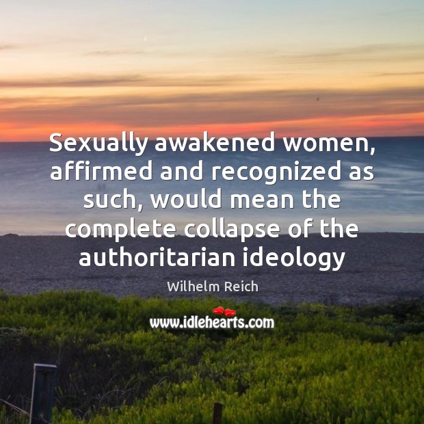 Sexually awakened women, affirmed and recognized as such, would mean the complete 