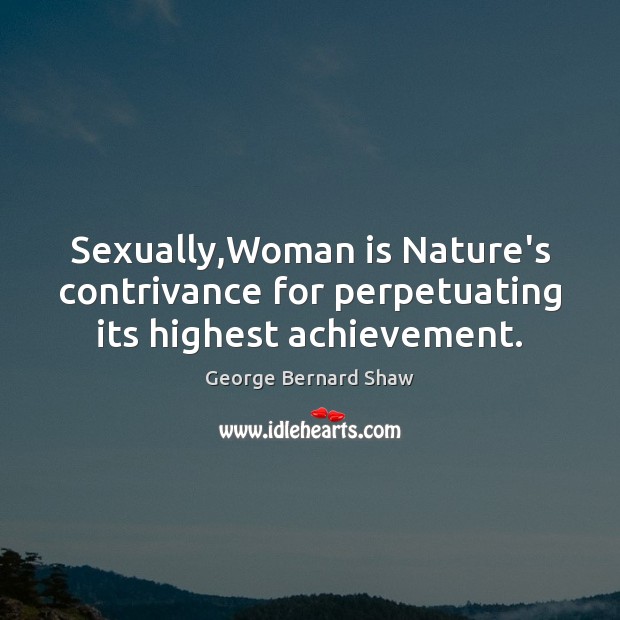 Sexually,Woman is Nature’s contrivance for perpetuating its highest achievement. George Bernard Shaw Picture Quote
