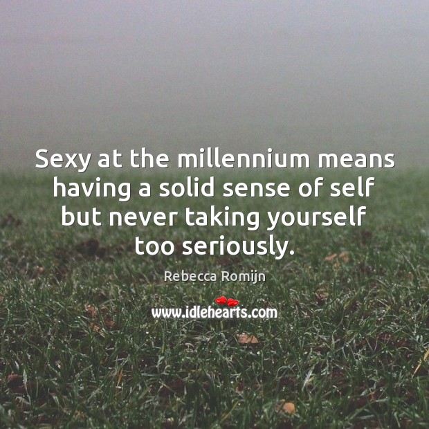 Sexy at the millennium means having a solid sense of self but Rebecca Romijn Picture Quote