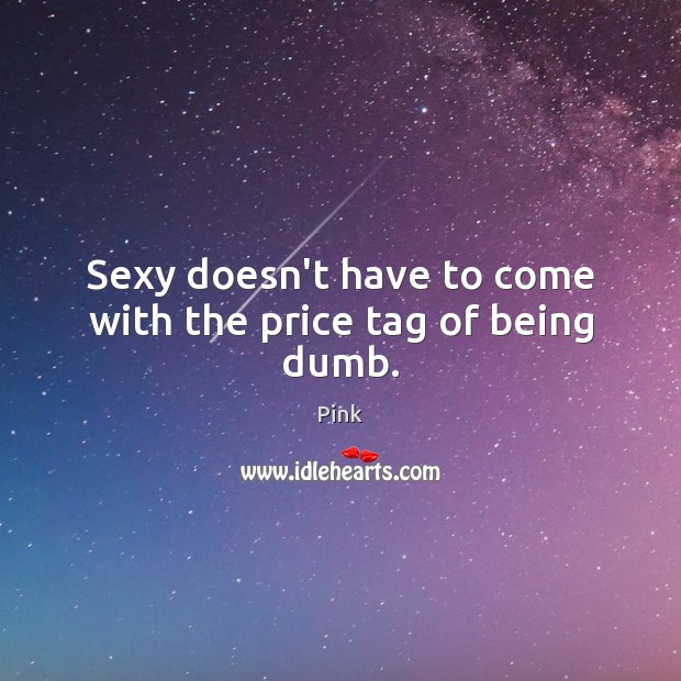 Sexy doesn’t have to come with the price tag of being dumb. Pink Picture Quote
