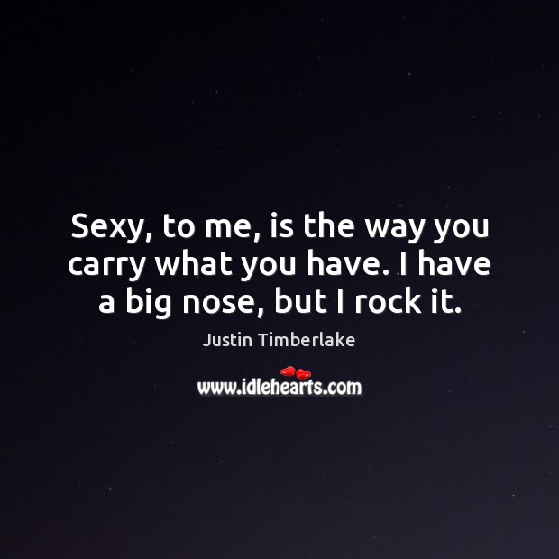 Sexy, to me, is the way you carry what you have. I have a big nose, but I rock it. Justin Timberlake Picture Quote