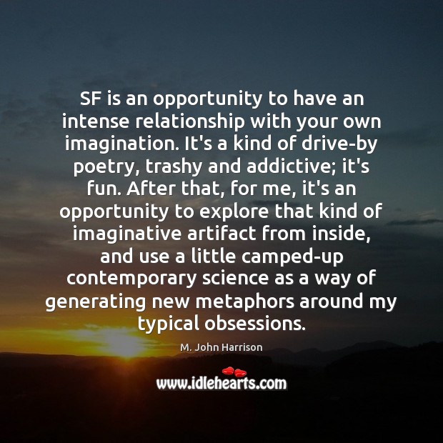 SF is an opportunity to have an intense relationship with your own M. John Harrison Picture Quote