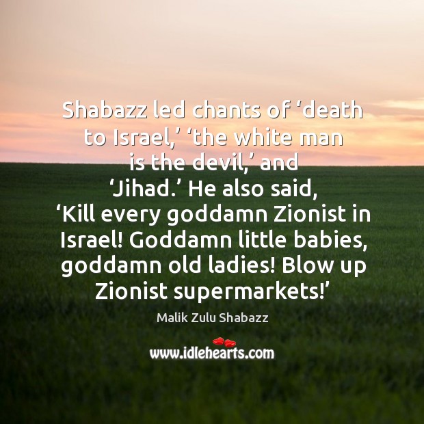 Shabazz led chants of ‘death to Israel,’ ‘the white man is the Malik Zulu Shabazz Picture Quote