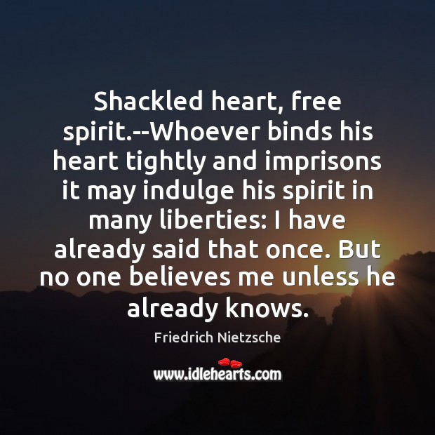 Shackled heart, free spirit.–Whoever binds his heart tightly and imprisons it Friedrich Nietzsche Picture Quote