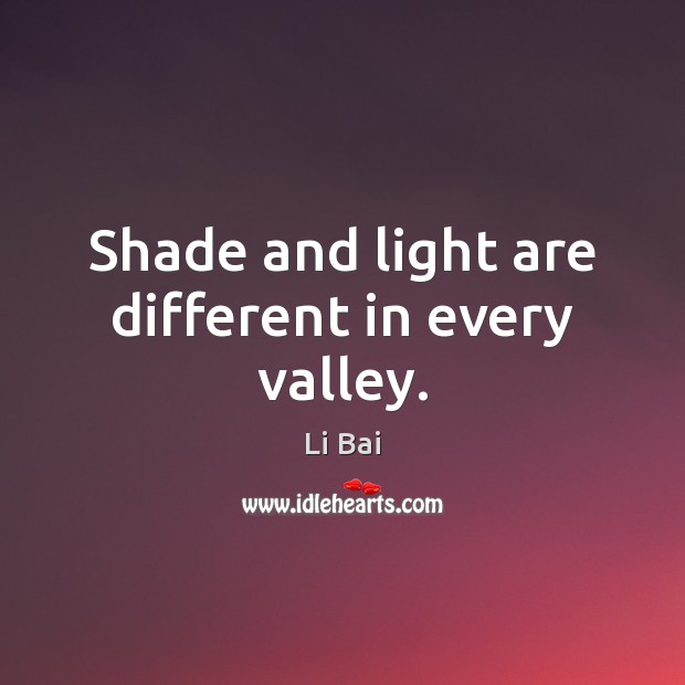 Shade and light are different in every valley. Li Bai Picture Quote