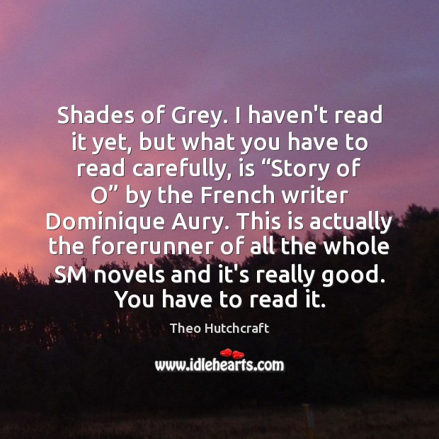 Shades of Grey. I haven’t read it yet, but what you have Theo Hutchcraft Picture Quote