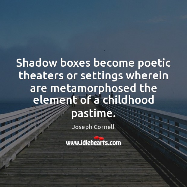 Shadow boxes become poetic theaters or settings wherein are metamorphosed the element Joseph Cornell Picture Quote