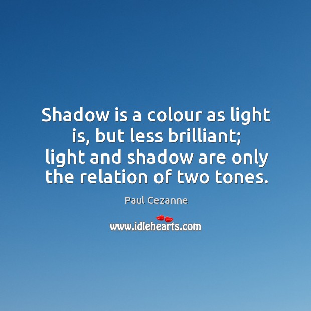 Shadow is a colour as light is, but less brilliant; light and Paul Cezanne Picture Quote