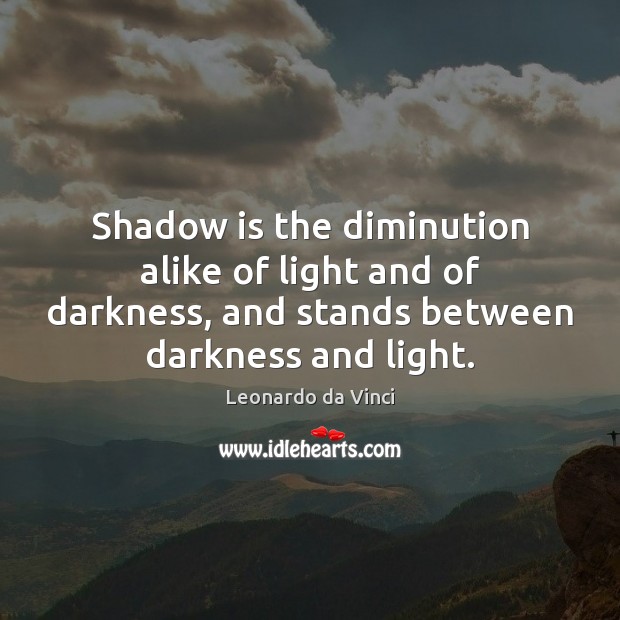 Shadow is the diminution alike of light and of darkness, and stands Leonardo da Vinci Picture Quote