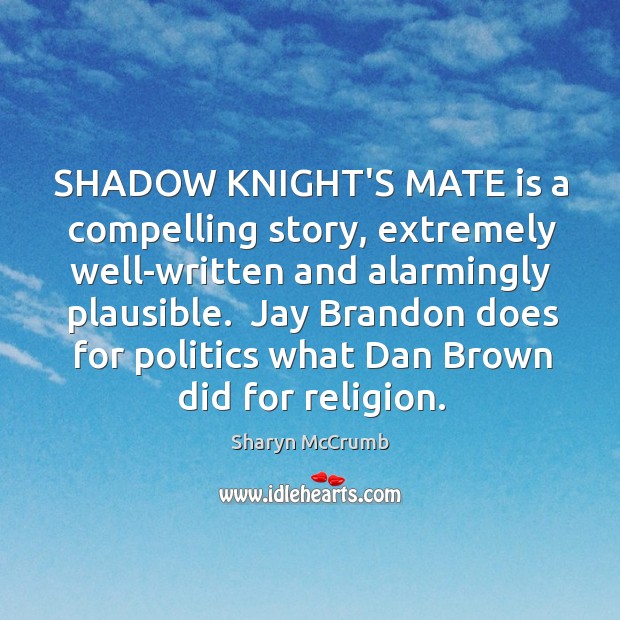 SHADOW KNIGHT’S MATE is a compelling story, extremely well-written and alarmingly plausible. Sharyn McCrumb Picture Quote