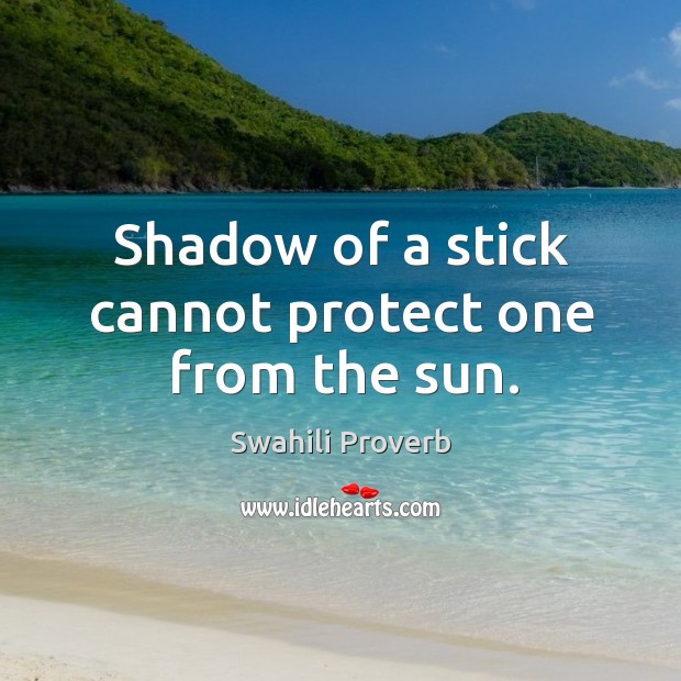 Shadow of a stick cannot protect one from the sun. Swahili Proverbs Image