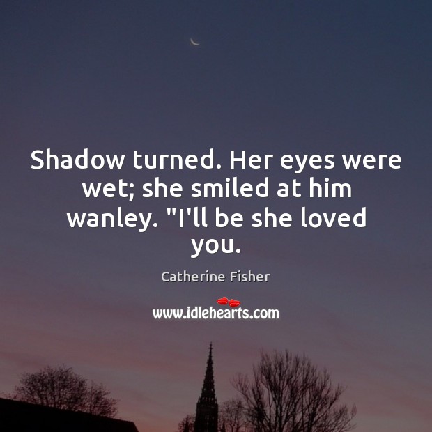 Shadow turned. Her eyes were wet; she smiled at him wanley. “I’ll be she loved you. Image