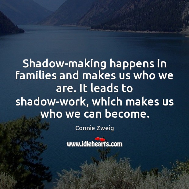 Shadow-making happens in families and makes us who we are. It leads Connie Zweig Picture Quote
