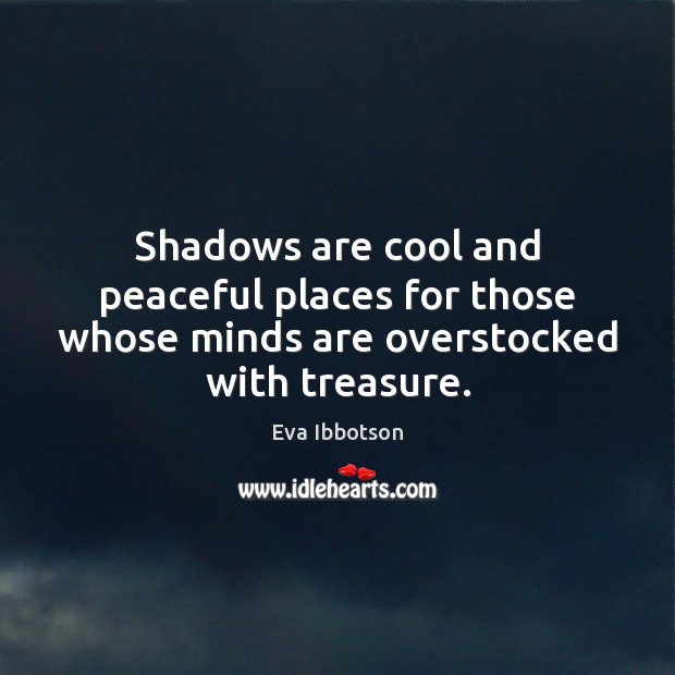 Shadows are cool and peaceful places for those whose minds are overstocked with treasure. Eva Ibbotson Picture Quote