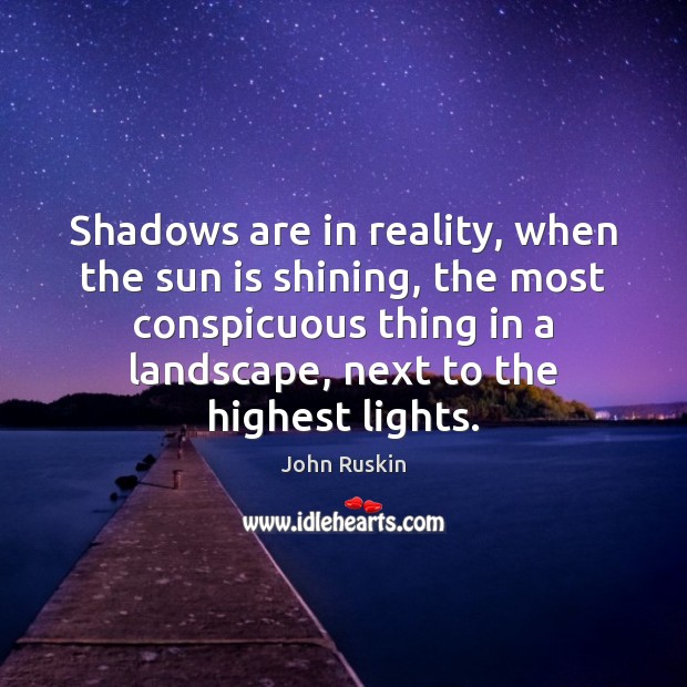 Shadows are in reality, when the sun is shining, the most conspicuous John Ruskin Picture Quote