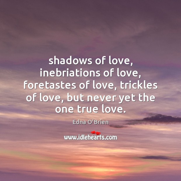 Shadows of love, inebriations of love, foretastes of love, trickles of love, Edna O’Brien Picture Quote