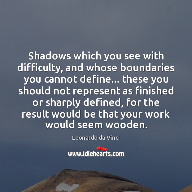 Shadows which you see with difficulty, and whose boundaries you cannot define… Leonardo da Vinci Picture Quote