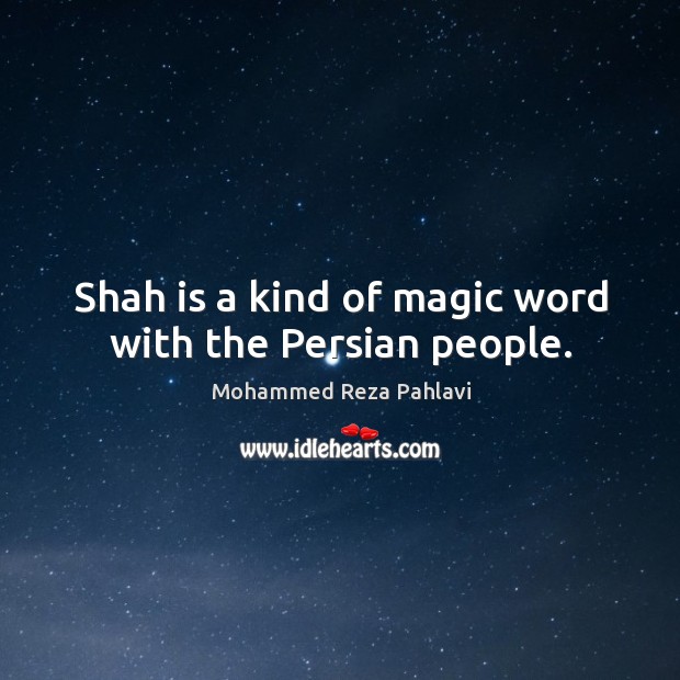 Shah is a kind of magic word with the persian people. Mohammed Reza Pahlavi Picture Quote