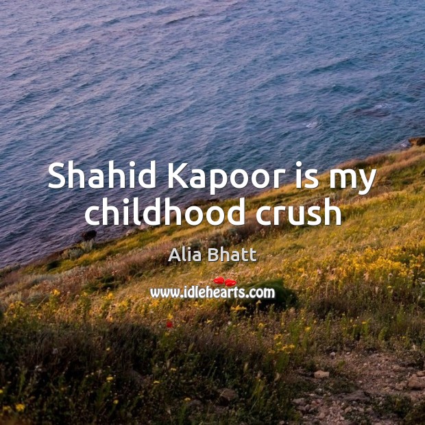 Shahid Kapoor is my childhood crush Alia Bhatt Picture Quote